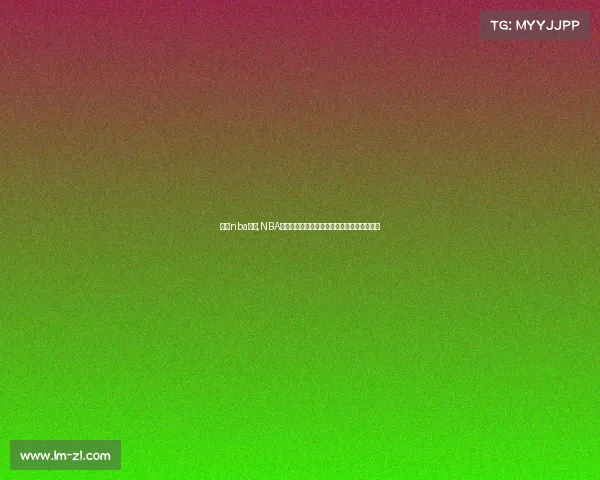 打开nba赛程,NBA赛事盛大开启点燃篮球激情精彩直播即刻体验